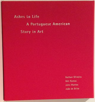 Item #12733 Ashes to Life: a Portuguese American Story in Art; Nathan Oliveira, Mel Ramos, John...