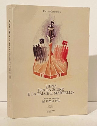Item #14846 SIENA FRA LA SCURE E LA FALCE E MARTELLO: Cronaca e memorie dal 1926 al 1950. Pietro...