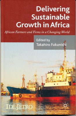 Item #15944 Delivering Sustainable Growth in Africa: African Farmers and Firms in a Changing World (IDE-JETRO Series). Takahiro Fukunishi.