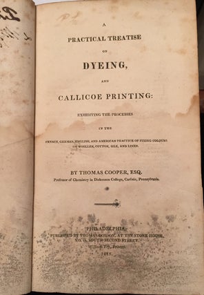 Item #17196 A Practical Treatise on Dyeing, and Callicoe Printing: Exhibiting the Processes in...