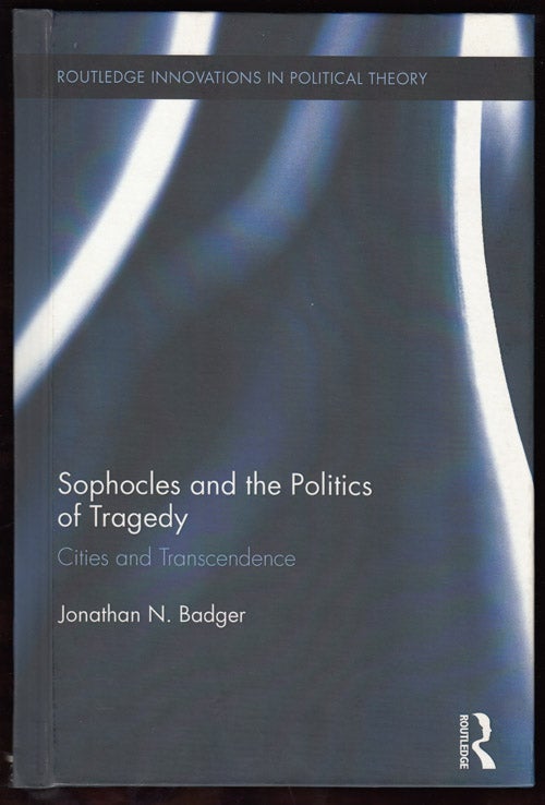Item #17717 Sophocles and the Politics of Tragedy: Cities and Transcendence (Routledge Innovations in Political Theory 48). Jonathan N. Badger.