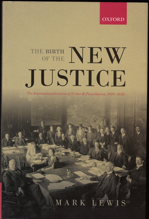 Item #17782 The Birth of the New Justice: The Internationalization of Crime and Punishment, 1919-1950 (Oxford Studies in Modern European History). Mark Lewis.