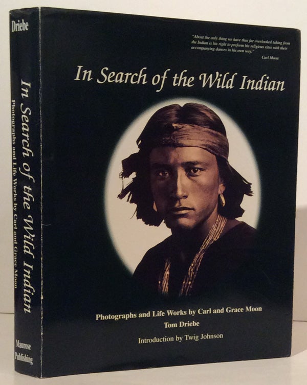 Item #18022 In Search of the Wild Indian: Photographs and Life Works by Carl and Grace Moon (SIGNED). Tom Driebe.