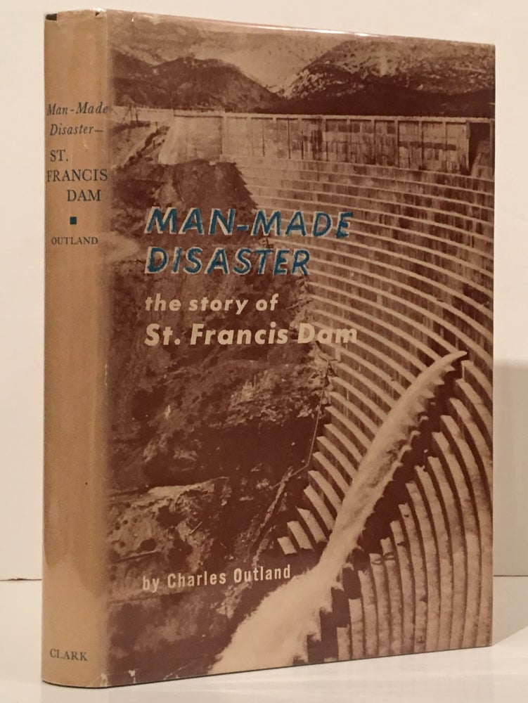 Item #18884 Man-Made Disaster: the Story of the St. Francis Dam; Its Place in Southern California's Water System, Its Failure and the Tragedy of March 12 and 13, 1928 in the Santa Clara River Valley (INSCRIBED). Charles F. Outland.