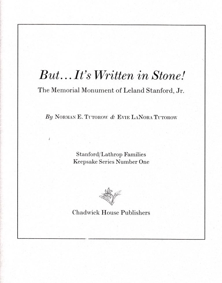 Item #18886 But... it's written in stone!: the memorial monument of Leland Stanford, Jr. (INSCRIBED; Stanford/Lathrop Families Keepsake Series Number One). Norman E. Tutorow, Evie LaNora.