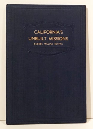 Item #19642 California's Unbuilt Missions: Spanish Plans for an Inland Chain. George William Beattie