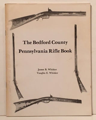 Item #20235 The Bedford County Pennsylvania Rifle Book. James B. Whisker, Vaughn E. Whisker