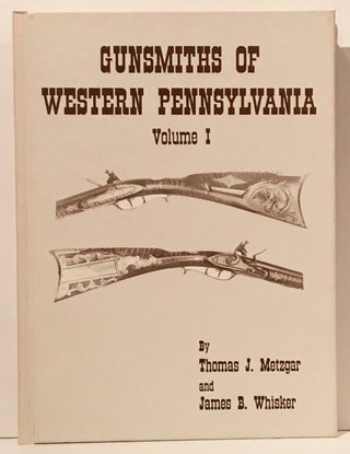 Item #20313 Gunsmiths of Western Pennsylvania (Volume 1). Thomas J. Metzgar, James Biser Whisker