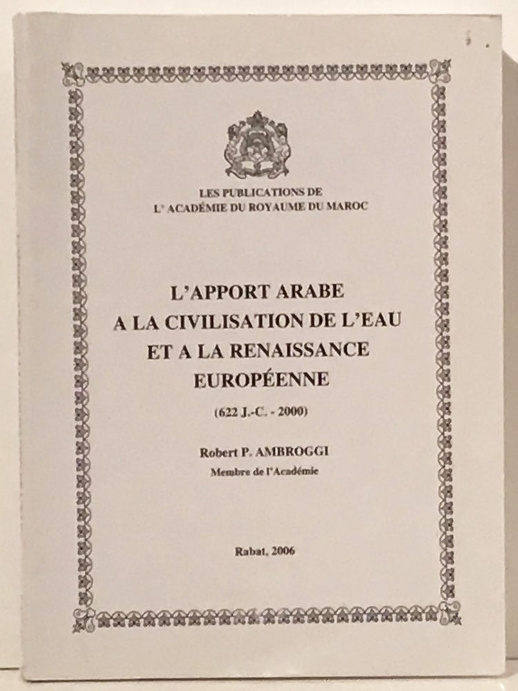 Item #20588 L'Apport Arabe a la Civilasation de L'Eau et a la Renaissance Europeenne (622 J.-C. - 2000). Robert P. Ambroggi.
