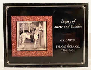 Item #20677 Legacy of Silver and Saddles: G.S. Garcia to J.M. Capriola Co. 1864-2004 (INSCRIBED)....