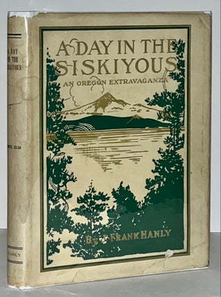 Item #21693 A Day in the Siskiyous: An Oregon Extravaganza. J. Frank Hanly
