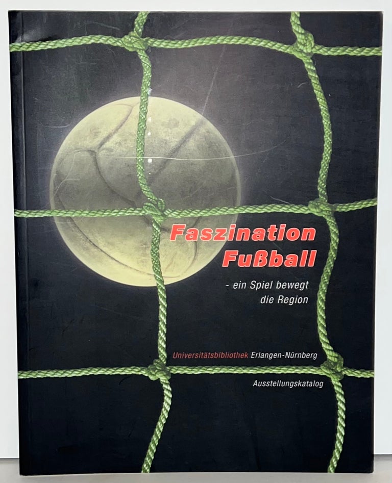 Item #21740 Faszination Fussball. Ein Spiel bewegt die Region; eine Ausstellung der Universitätsbibliothek 10. Mai - 3. Juni 2006. Rainer Plappert.