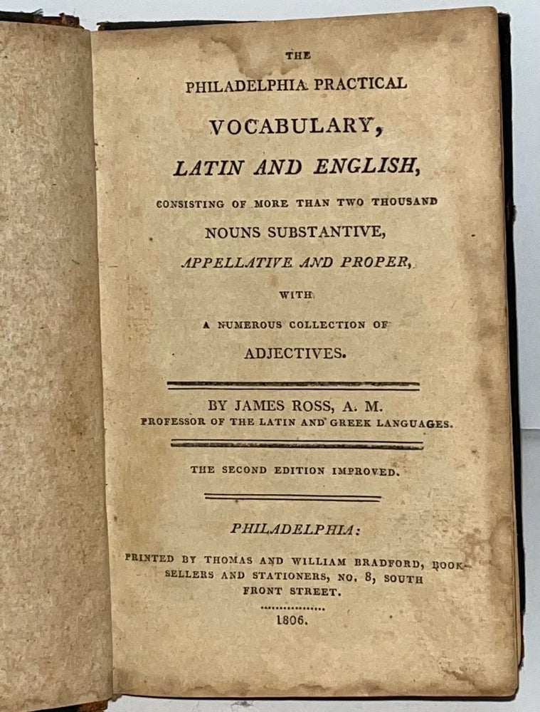 Item #21743 The Philadelphia Practical Vocabulary, Latin and English consisting of more than Two Thousand Nouns Substantive, Appellative and Proper, with a Numerous Collection of Adjectives. James Ross.