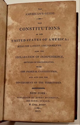 The American's Guide. The Constitutions of the United States of America; With the Latest Amendments: also the Declaration of Independence, Articles of Confederation, with the Federal Constitution and acts for the Government of the Territories