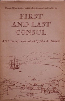 Item #5856 First and Last Counsul: Thomas Oliver Larkin and the Americanization of California (SIGNED by the editor). John A. Hawgood.