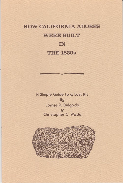 Item #9069 How California Adobes were Built in the 1830s: A Simple Guide to a Lost Art. James P. Delgado, Christopher C. Wade.